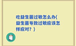 吃益生菌过敏怎么办(益生菌导致过敏应该怎样应对？)