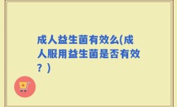 成人益生菌有效么(成人服用益生菌是否有效？)
