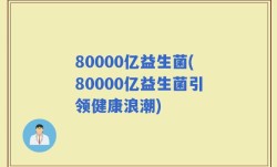 80000亿益生菌(80000亿益生菌引领健康浪潮)