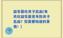益生菌吃鼻子出血(每天吃益生菌竟导致鼻子出血？你需要知道的事情！)