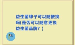 益生菌牌子可以随便换吗(是否可以随意更换益生菌品牌？)