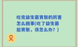 吃完益生菌胃胀的厉害怎么回事(吃了益生菌后胃胀，该怎么办？)