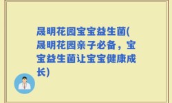 晟明花园宝宝益生菌(晟明花园亲子必备，宝宝益生菌让宝宝健康成长)