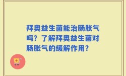 拜奥益生菌能治肠胀气吗？了解拜奥益生菌对肠胀气的缓解作用？