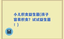 小儿积食益生菌(孩子容易积食？试试益生菌！)
