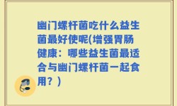 幽门螺杆菌吃什么益生菌最好使呢(增强胃肠健康：哪些益生菌最适合与幽门螺杆菌一起食用？)