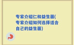 专家介绍仁和益生菌(专家介绍如何选择适合自己的益生菌)