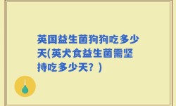 英国益生菌狗狗吃多少天(英犬食益生菌需坚持吃多少天？)
