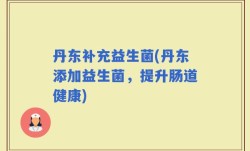 丹东补充益生菌(丹东添加益生菌，提升肠道健康)
