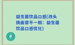 益生菌饮品口感(改头换面尝不一般：益生菌饮品口感优化)