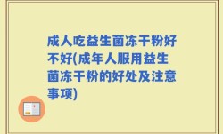 成人吃益生菌冻干粉好不好(成年人服用益生菌冻干粉的好处及注意事项)
