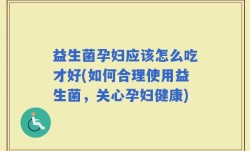益生菌孕妇应该怎么吃才好(如何合理使用益生菌，关心孕妇健康)