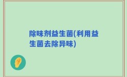 除味剂益生菌(利用益生菌去除异味)