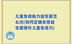 儿童免疫能力益生菌怎么吃(如何正确食用益生菌提升儿童免疫力)