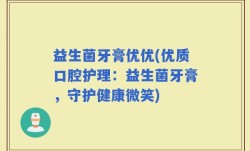 益生菌牙膏优优(优质口腔护理：益生菌牙膏，守护健康微笑)
