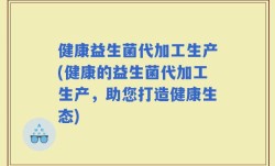 健康益生菌代加工生产(健康的益生菌代加工生产，助您打造健康生态)