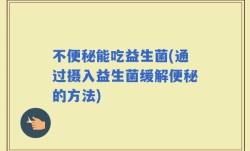 不便秘能吃益生菌(通过摄入益生菌缓解便秘的方法)