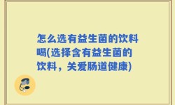 怎么选有益生菌的饮料喝(选择含有益生菌的饮料，关爱肠道健康)