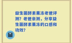 益生菌酵素果冻老爸评测？老爸亲测，分享益生菌酵素果冻的口感和功效？
