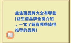 益生菌品牌大全有哪些(益生菌品牌全面介绍，一文了解有哪些值得推荐的品牌)