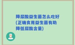 降尿酸益生菌怎么吃好(正确食用益生菌有助降低尿酸含量)