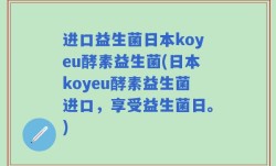 进口益生菌日本koyeu酵素益生菌(日本koyeu酵素益生菌进口，享受益生菌日。)