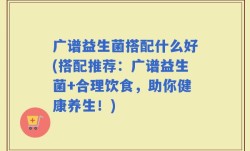 广谱益生菌搭配什么好(搭配推荐：广谱益生菌+合理饮食，助你健康养生！)