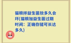 猫粮拌益生菌放多久会坏(猫粮加益生菌过期时间：正确存储可长达多久)