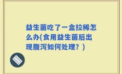 益生菌吃了一盒拉稀怎么办(食用益生菌后出现腹泻如何处理？)