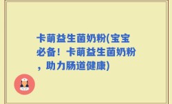 卡萌益生菌奶粉(宝宝必备！卡萌益生菌奶粉，助力肠道健康)