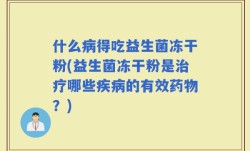 什么病得吃益生菌冻干粉(益生菌冻干粉是治疗哪些疾病的有效药物？)