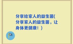 分享给家人的益生菌(分享家人的益生菌，让身体更健康！)
