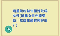 增重能吃益生菌好处吗女性(增重女性也能受益！吃益生菌有何好处？)