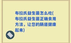 布拉氏益生菌怎么吃(布拉氏益生菌正确食用方法，让您的肠道健康起来)