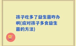 孩子吃多了益生菌咋办啊(应对孩子多食益生菌的方法)