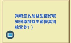 狗粮怎么加益生菌好呢如何添加益生菌提高狗粮营养？)