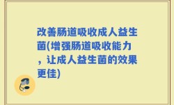 改善肠道吸收成人益生菌(增强肠道吸收能力，让成人益生菌的效果更佳)