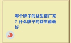 哪个牌子的益生菌厂家？什么牌子的益生菌最好
