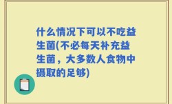 什么情况下可以不吃益生菌(不必每天补充益生菌，大多数人食物中摄取的足够)
