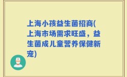 上海小孩益生菌招商(上海市场需求旺盛，益生菌成儿童营养保健新宠)