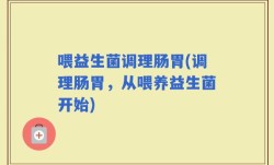 喂益生菌调理肠胃(调理肠胃，从喂养益生菌开始)