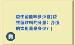 益生菌能喝多少盒(益生菌饮料的分量：合适的饮用量是多少？)