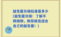 益生菌分级标准是多少(益生菌分级：了解不同级别，助你挑选适合自己的益生菌！)
