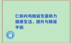 仁和内鸡精益生菌助力健康生活，提升与肠道平衡