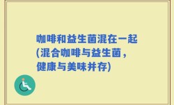 咖啡和益生菌混在一起(混合咖啡与益生菌，健康与美味并存)