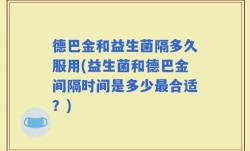 德巴金和益生菌隔多久服用(益生菌和德巴金间隔时间是多少最合适？)