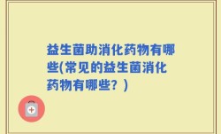 益生菌助消化药物有哪些(常见的益生菌消化药物有哪些？)