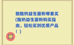 做酸奶益生菌粉哪里买(酸奶益生菌粉购买指南，轻松买到优质产品！)