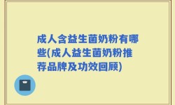 成人含益生菌奶粉有哪些(成人益生菌奶粉推荐品牌及功效回顾)