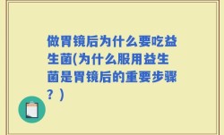 做胃镜后为什么要吃益生菌(为什么服用益生菌是胃镜后的重要步骤？)